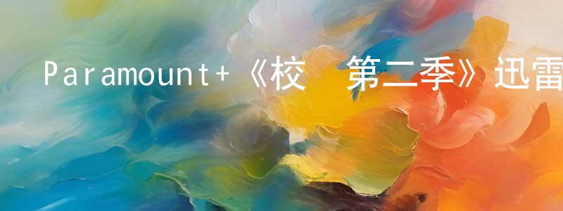 陳志闊發布Paramount+《校風第二季》迅雷下載/在線觀看/百度云-都市/情感-美劇天堂